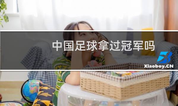 中国足球拿过冠军吗图片