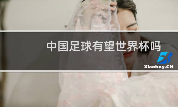 中国足球有望世界杯吗图片