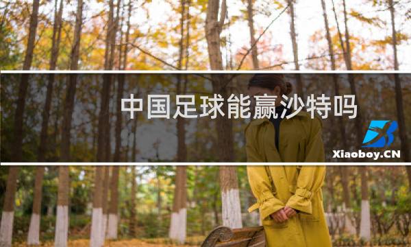 中国足球能赢沙特吗图片