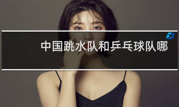 中国跳水队和乒乓球队哪个厉害图片