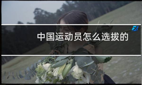 中国运动员怎么选拔的图片