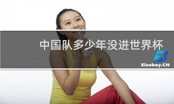 中国队多少年没进世界杯了图片