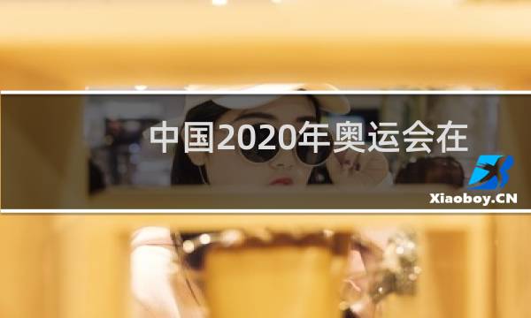 中国2020年奥运会在哪里举办图片