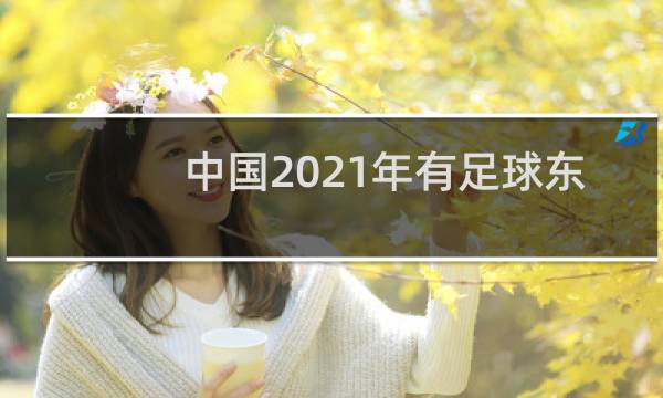 中国2021年有足球东京奥运会吗图片