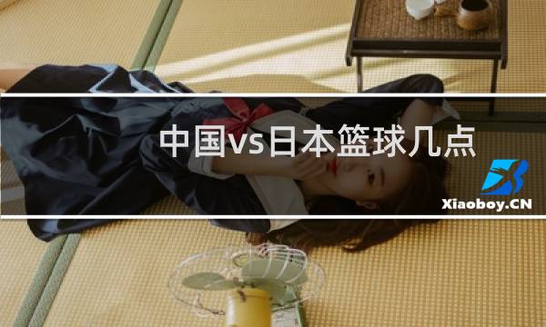 中国vs日本篮球几点图片