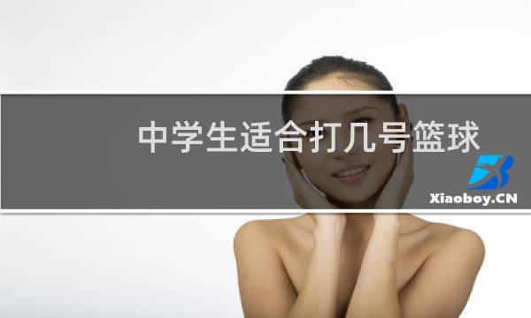 中学生适合打几号篮球图片