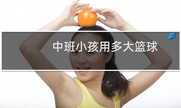 中班小孩用多大篮球图片