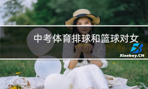 中考体育排球和篮球对女生哪个容易图片