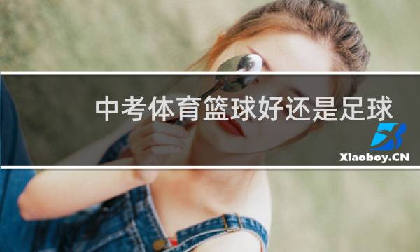 中考体育篮球好还是足球好图片