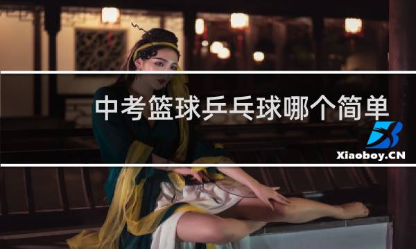 中考篮球乒乓球哪个简单点图片