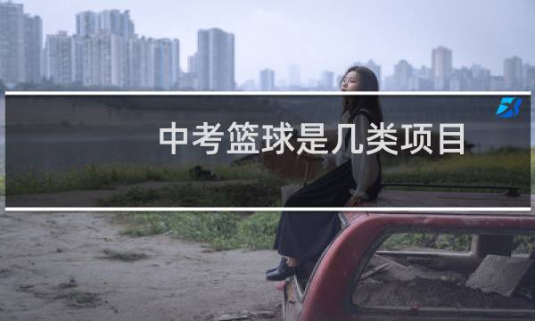 中考篮球是几类项目图片