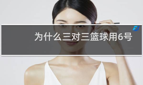 为什么三对三篮球用6号球图片