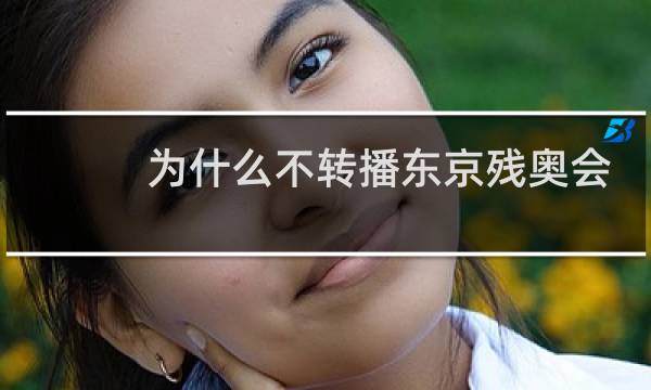 为什么不转播东京残奥会图片