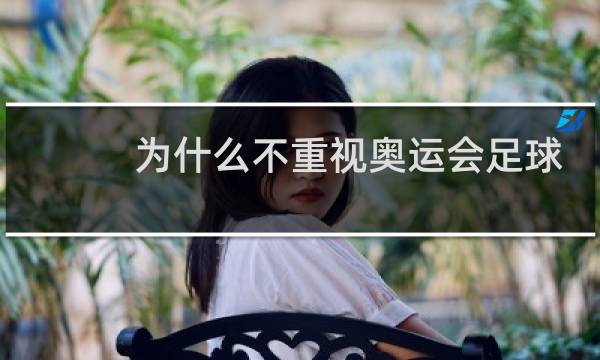 为什么不重视奥运会足球图片