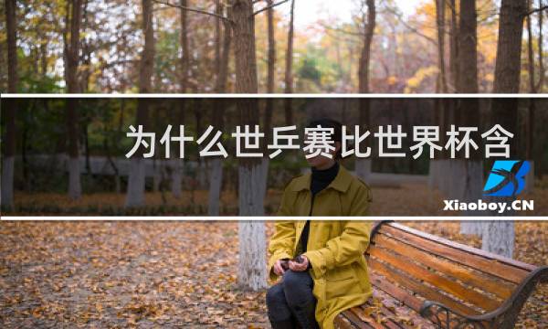 为什么世乒赛比世界杯含金量高图片