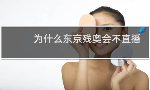 为什么东京残奥会不直播图片