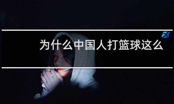 为什么中国人打篮球这么差图片