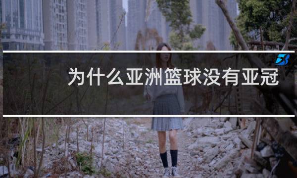 为什么亚洲篮球没有亚冠图片