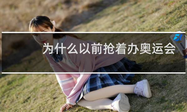 为什么以前抢着办奥运会图片
