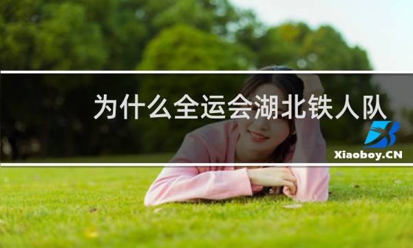 为什么全运会湖北铁人队图片