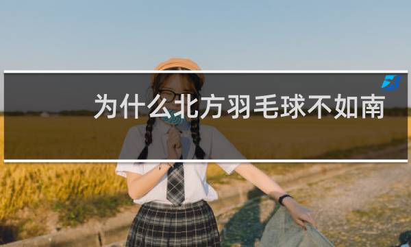 为什么北方羽毛球不如南方图片