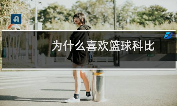 为什么喜欢篮球科比图片
