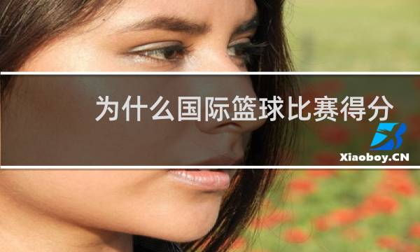 为什么国际篮球比赛得分低图片