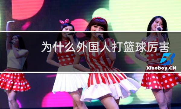 为什么外国人打篮球厉害图片