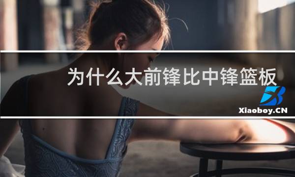 为什么大前锋比中锋篮板多图片