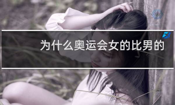 为什么奥运会女的比男的厉害图片