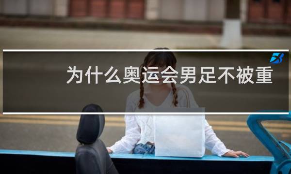 为什么奥运会男足不被重视图片