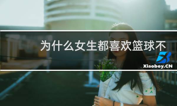 为什么女生都喜欢篮球不喜欢乒乓球图片