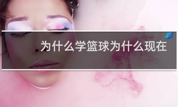 为什么学篮球为什么现在学篮球图片
