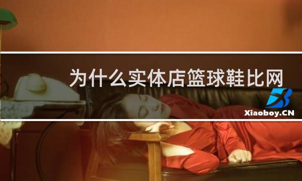 为什么实体店篮球鞋比网上贵图片