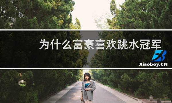 为什么富豪喜欢跳水冠军图片