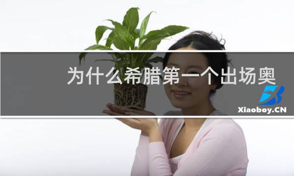 为什么希腊第一个出场奥运会图片