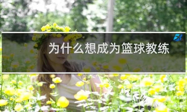 为什么想成为篮球教练图片