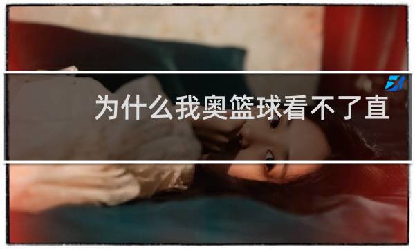 为什么我奥篮球看不了直播图片
