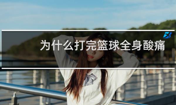 为什么打完篮球全身酸痛图片