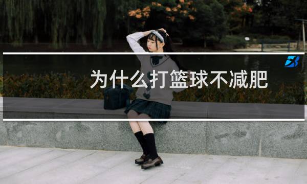 为什么打篮球不减肥图片