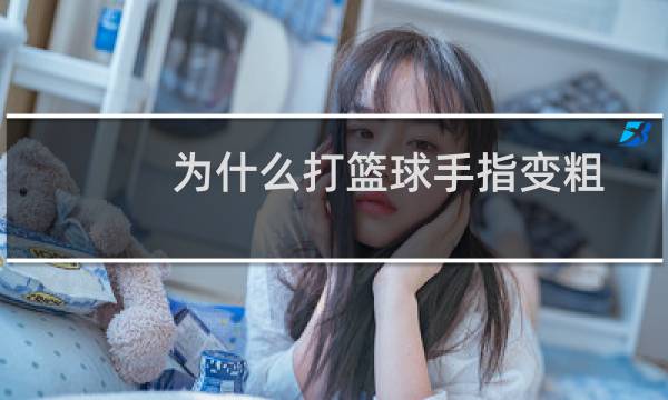 为什么打篮球手指变粗图片