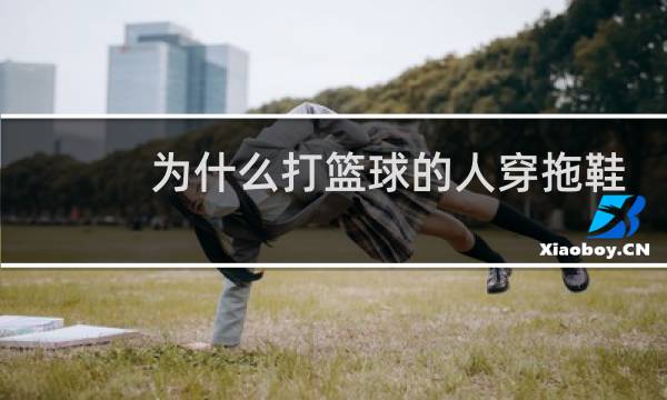 为什么打篮球的人穿拖鞋图片