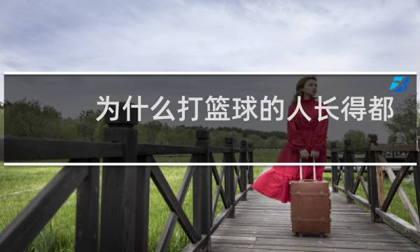 为什么打篮球的人长得都高图片