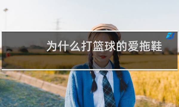 为什么打篮球的爱拖鞋图片