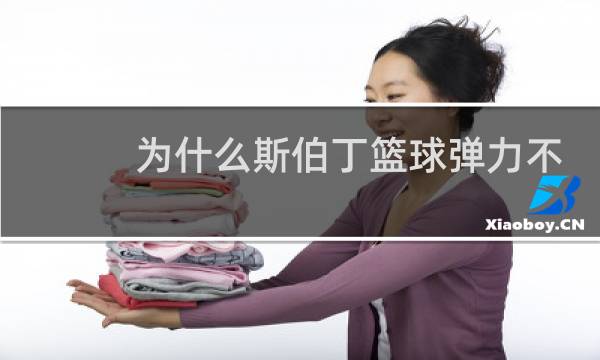 为什么斯伯丁篮球弹力不好图片