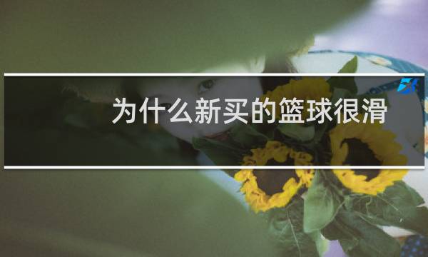 为什么新买的篮球很滑图片