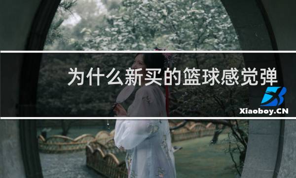 为什么新买的篮球感觉弹不起来图片