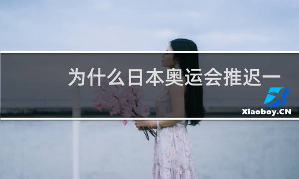 为什么日本奥运会推迟一年图片