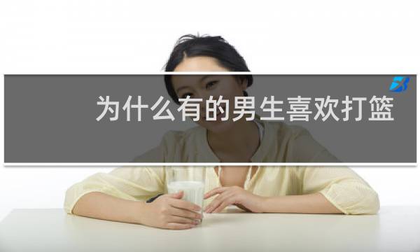 为什么有的男生喜欢打篮球图片