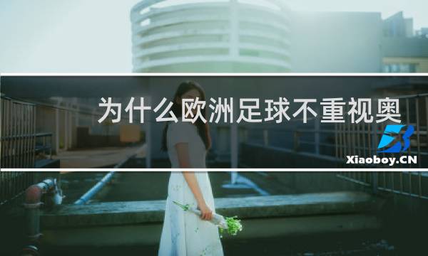 为什么欧洲足球不重视奥运会图片